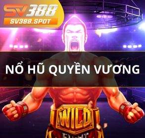 Quyền Vương Nổ Hũ - Trò Chơi Hấp Dẫn Tại Nổ Hũ SV388